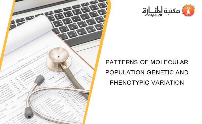 PATTERNS OF MOLECULAR POPULATION GENETIC AND PHENOTYPIC VARIATION