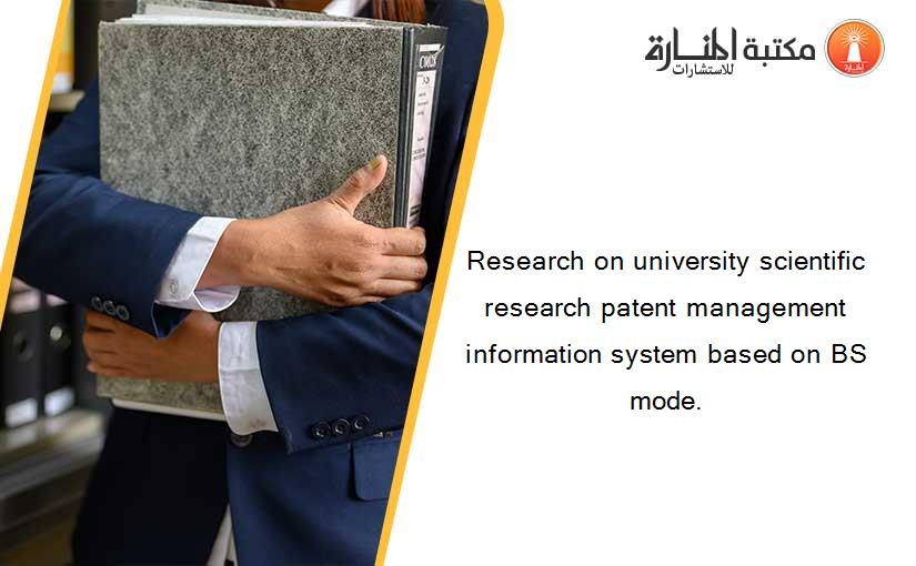 Research on university scientific research patent management information system based on BS mode.