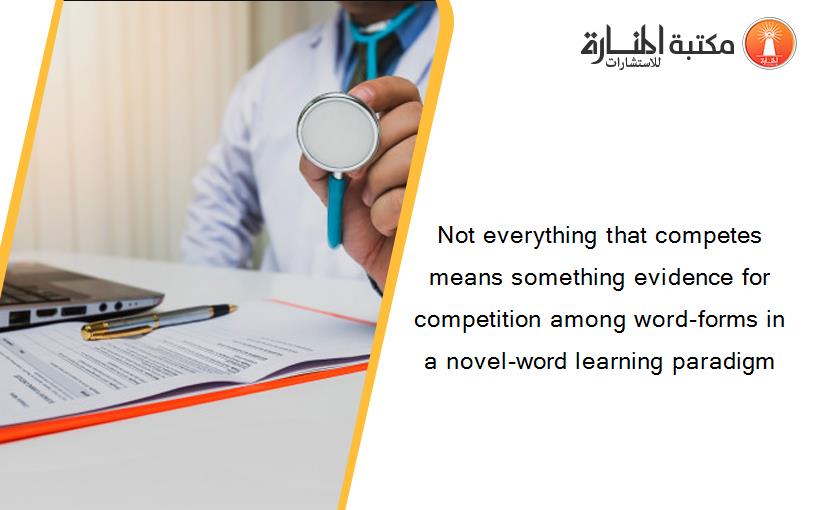 Not everything that competes means something evidence for competition among word-forms in a novel-word learning paradigm