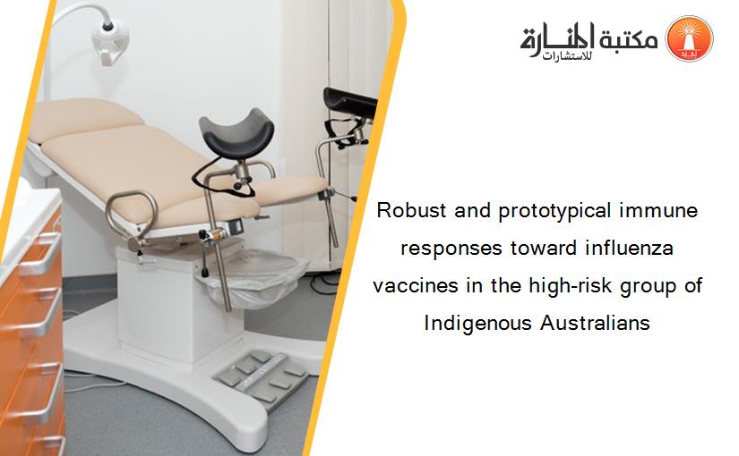 Robust and prototypical immune responses toward influenza vaccines in the high-risk group of Indigenous Australians