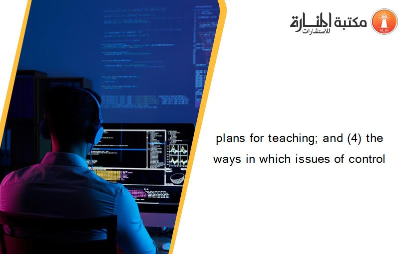 plans for teaching; and (4) the ways in which issues of control