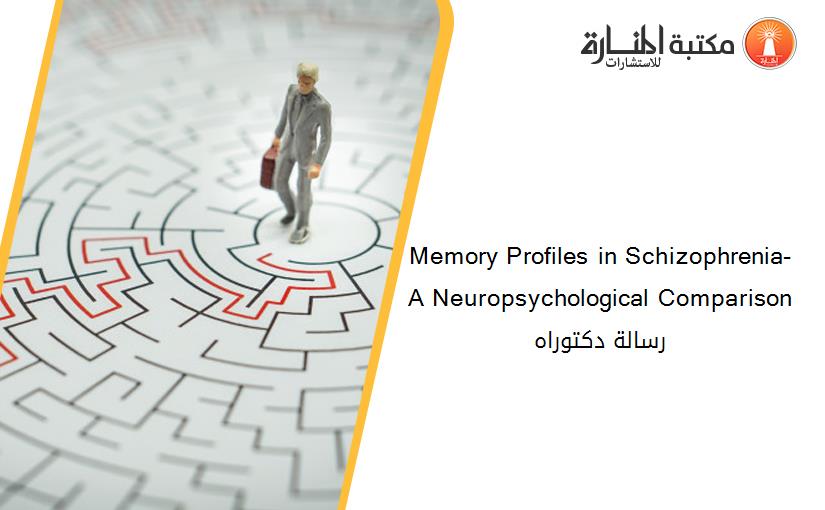 Memory Profiles in Schizophrenia- A Neuropsychological Comparison رسالة دكتوراه
