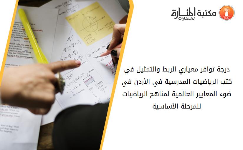 درجة توافر معياري الربط والتمثيل في كتب الرياضيات المدرسية في الأردن في ضوء المعايير العالمية لمناهج الرياضيات للمرحلة الأساسية