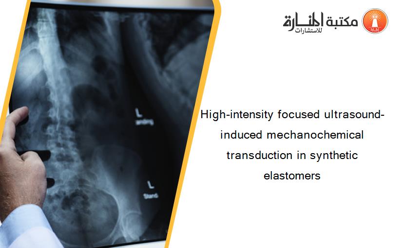 High-intensity focused ultrasound-induced mechanochemical transduction in synthetic elastomers