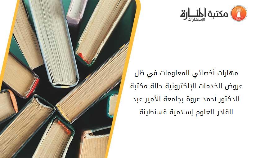 مهارات أخصائي المعلومات في ظل عروض الخدمات الإلكترونية_ حالة مكتبة الدكتور أحمد عروة بجامعة الأمير عبد القادر للعلوم إسلامية قسنطينة