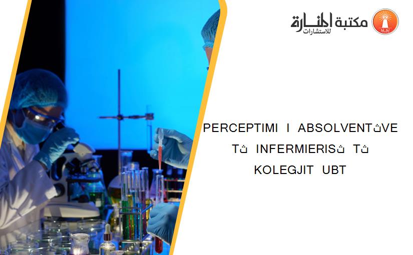 PERCEPTIMI  I  ABSOLVENTثVE  Tث  INFERMIERISث  Tث KOLEGJIT  UBT
