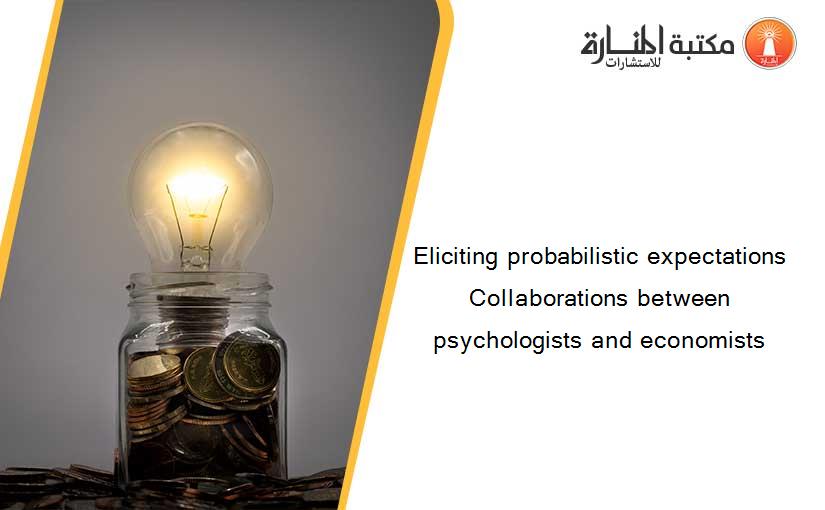 Eliciting probabilistic expectations Collaborations between psychologists and economists