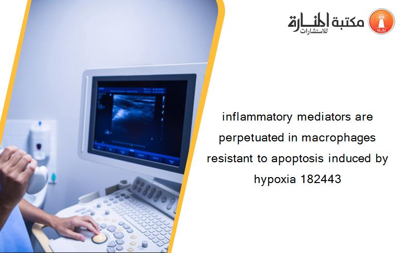 inflammatory mediators are perpetuated in macrophages resistant to apoptosis induced by hypoxia 182443