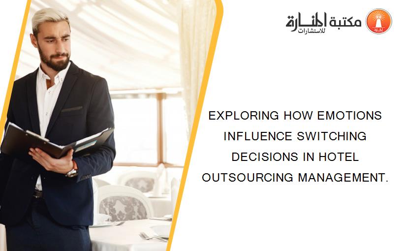 EXPLORING HOW EMOTIONS INFLUENCE SWITCHING DECISIONS IN HOTEL OUTSOURCING MANAGEMENT.