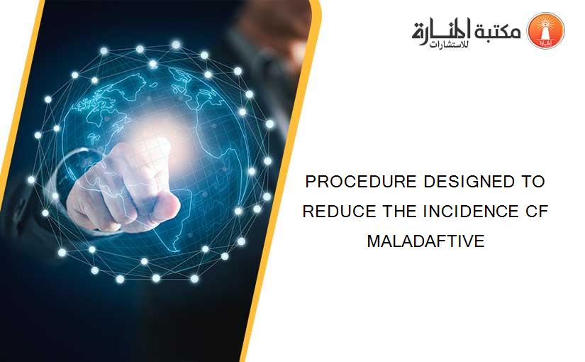 PROCEDURE DESIGNED TO REDUCE THE INCIDENCE CF MALADAFTIVE