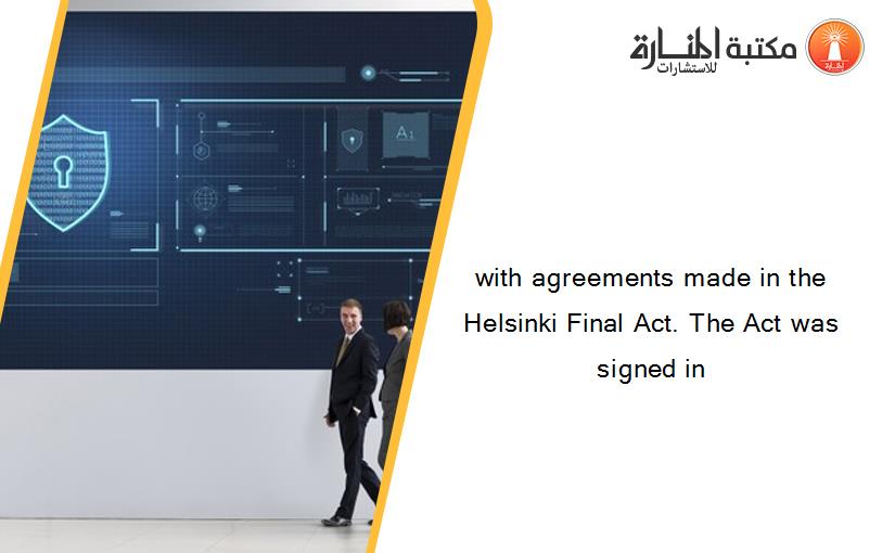 with agreements made in the Helsinki Final Act. The Act was signed in