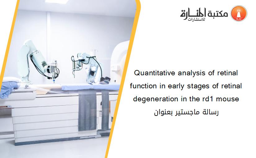 Quantitative analysis of retinal function in early stages of retinal degeneration in the rd1 mouse رسالة ماجستير بعنوان