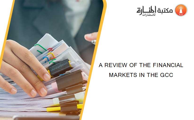 A REVIEW OF THE FINANCIAL MARKETS IN THE GCC