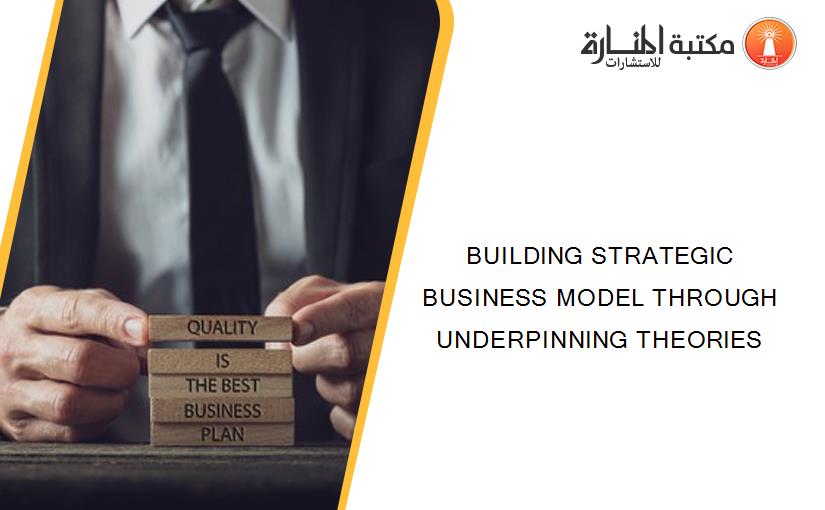 BUILDING STRATEGIC BUSINESS MODEL THROUGH UNDERPINNING THEORIES