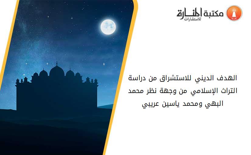 اﻟﻬﺪف اﻟﺪﻳﻨﻲ ﻟﻼﺳﺘﺸﺮاق ﻣﻦ دراﺳﺔ اﻟﺘﺮاث اﻹﺳﻼﻣﻲ ﻣﻦ وﺟﻬﺔ ﻧﻈﺮ ﻣﺤﻤﺪ اﻟﺒﻬﻲ وﻣﺤﻤﺪ ﻳﺎﺳﻴﻦ ﻋﺮﻳﺒﻲ