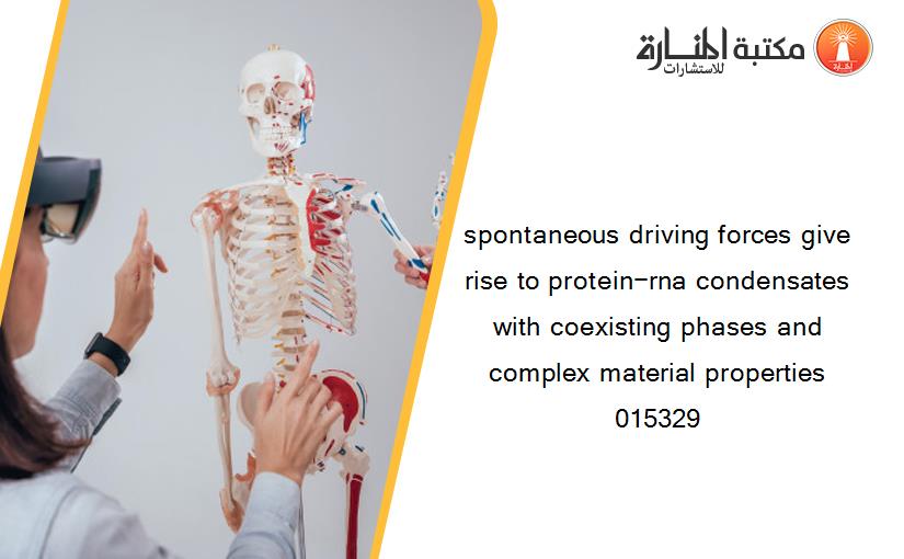 spontaneous driving forces give rise to protein−rna condensates with coexisting phases and complex material properties 015329