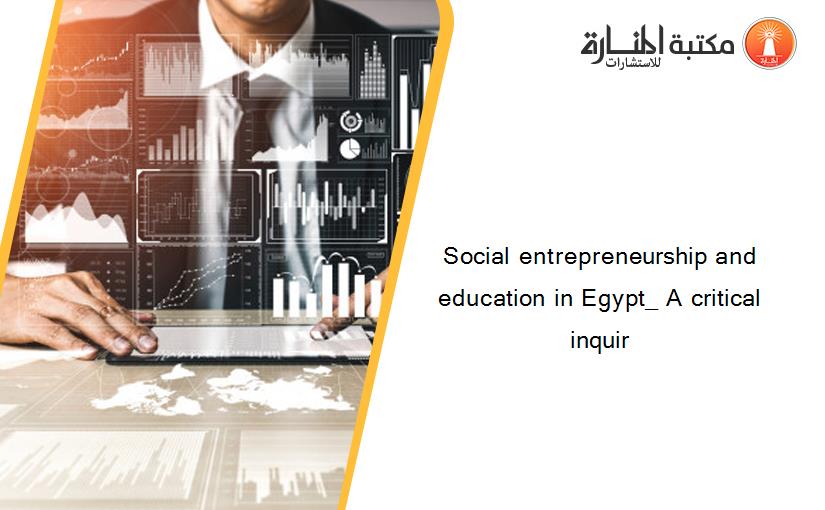 Social entrepreneurship and education in Egypt_ A critical inquir