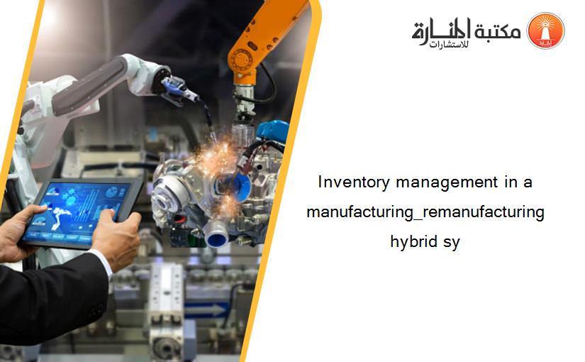 Inventory management in a manufacturing_remanufacturing hybrid sy