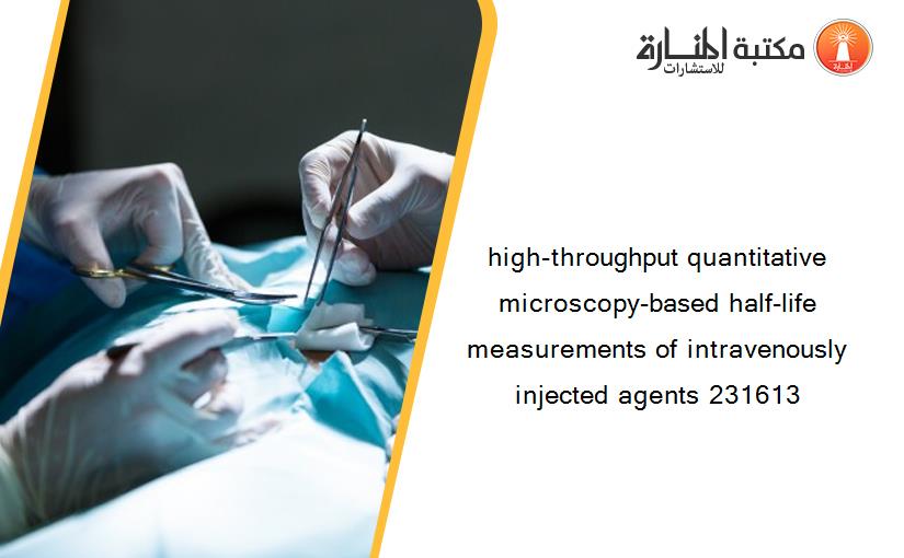 high-throughput quantitative microscopy-based half-life measurements of intravenously injected agents 231613