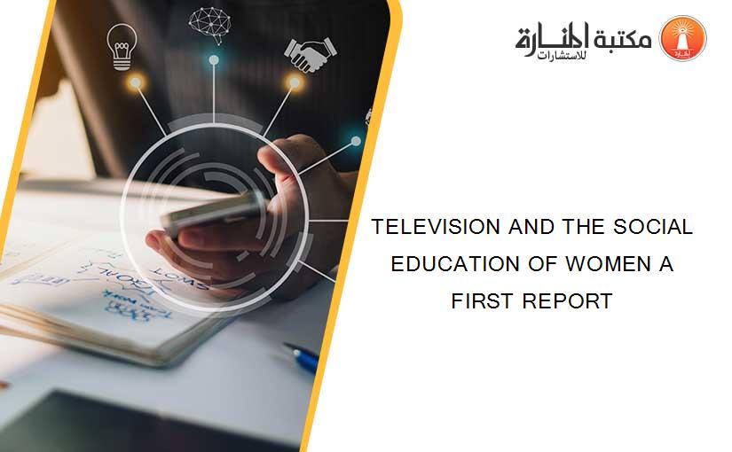 TELEVISION AND THE SOCIAL EDUCATION OF WOMEN A FIRST REPORT