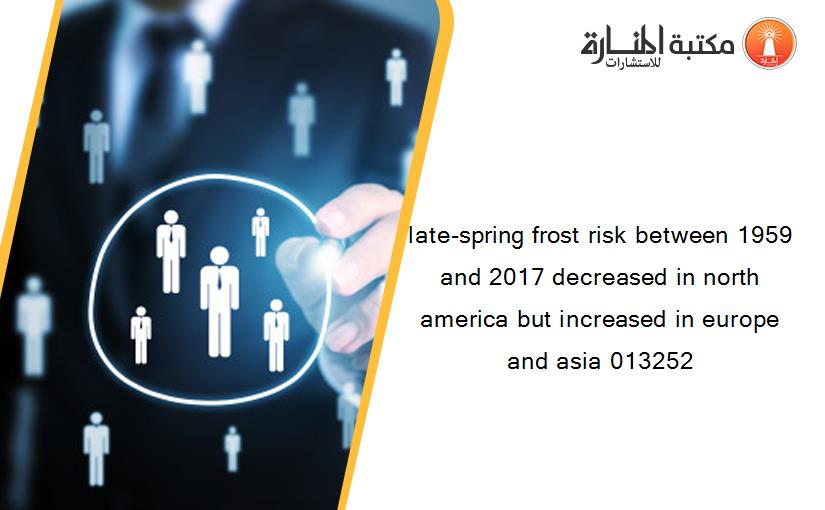 late-spring frost risk between 1959 and 2017 decreased in north america but increased in europe and asia 013252