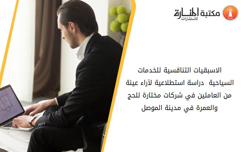 الاسبقيات التناقسية للخدمات السياحية  دراسة استطلاعية لآراء عينة من العاملين في شركات مختارة للحج والعمرة في مدينة الموصل