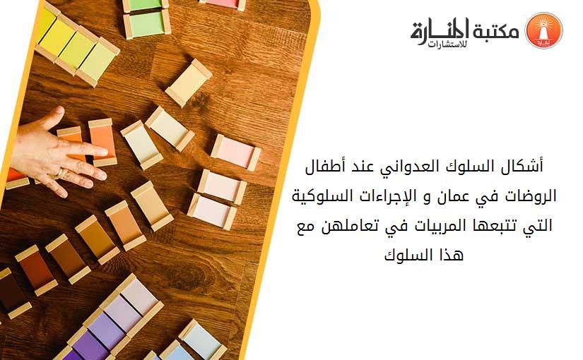 أشكال السلوك العدواني عند أطفال الروضات في عمان و الإجراءات السلوكية التي تتبعها المربيات في تعاملهن مع هذا السلوك