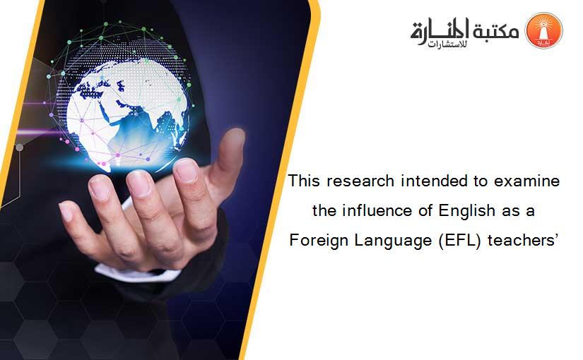 This research intended to examine the influence of English as a Foreign Language (EFL) teachers’