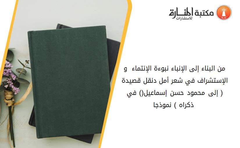 من البناء إلى الإنباء.. نبوءة الإنتماء  و الإستشراف في شعر أمل دنقل قصيدة ( إلى محمود حسن إسماعيل(_) في ذكراه ) نموذجا _
