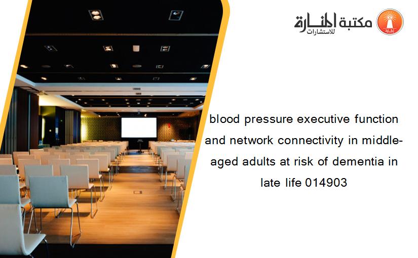 blood pressure executive function and network connectivity in middle-aged adults at risk of dementia in late life 014903