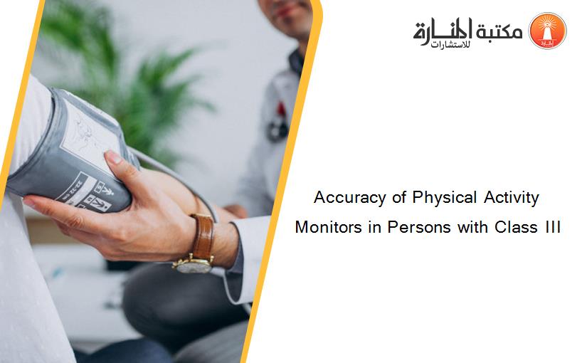Accuracy of Physical Activity Monitors in Persons with Class III