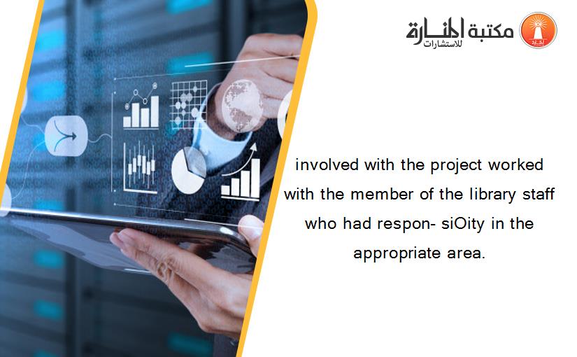 involved with the project worked with the member of the library staff who had respon- siOity in the appropriate area.