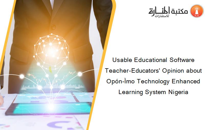 Usable Educational Software Teacher-Educators' Opinion about Opón-Ìmo Technology Enhanced Learning System Nigeria