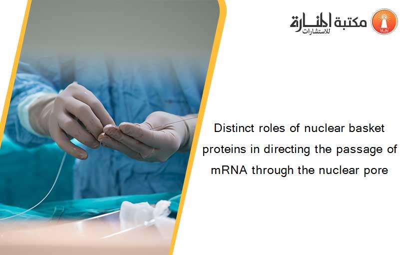 Distinct roles of nuclear basket proteins in directing the passage of mRNA through the nuclear pore