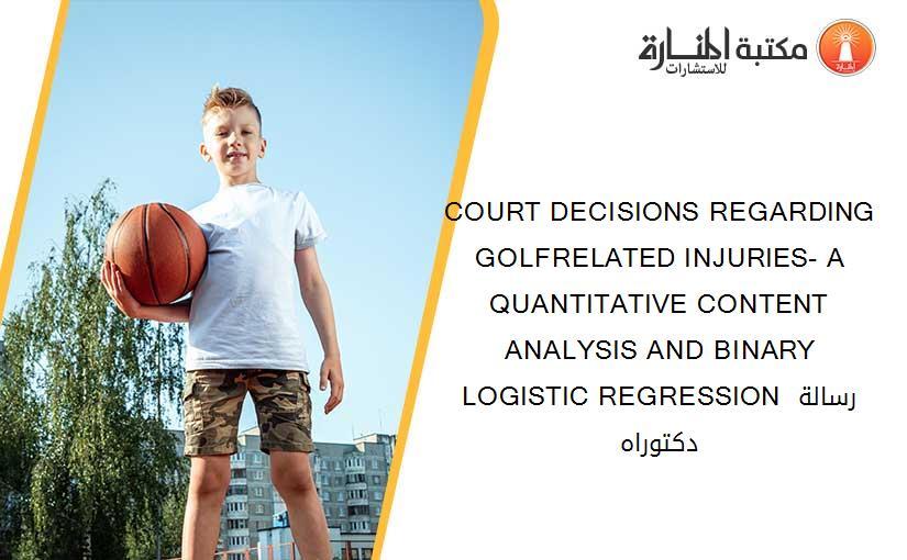 COURT DECISIONS REGARDING GOLFRELATED INJURIES- A QUANTITATIVE CONTENT ANALYSIS AND BINARY LOGISTIC REGRESSION رسالة دكتوراه