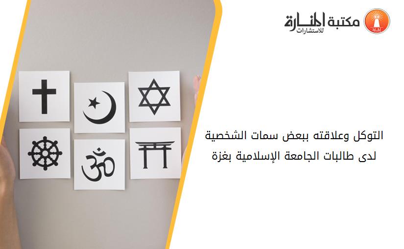 التوكل وعلاقته ببعض سمات الشخصية لدى طالبات الجامعة الإسلامية بغزة