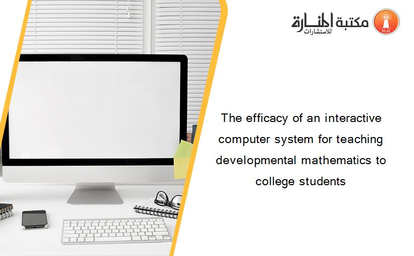 The efficacy of an interactive computer system for teaching developmental mathematics to college students