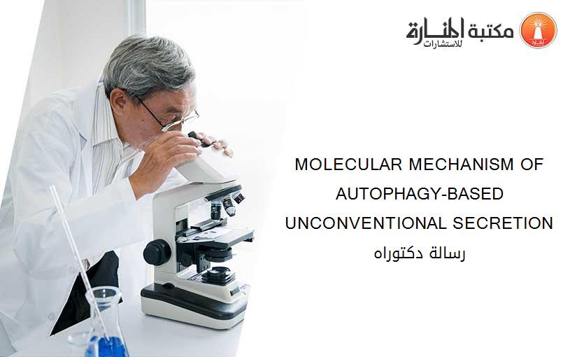 MOLECULAR MECHANISM OF AUTOPHAGY-BASED UNCONVENTIONAL SECRETION رسالة دكتوراه