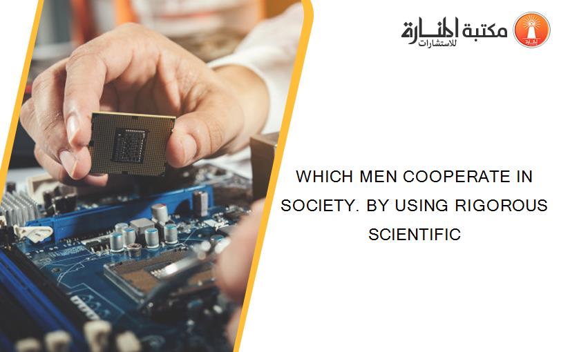 WHICH MEN COOPERATE IN SOCIETY. BY USING RIGOROUS SCIENTIFIC