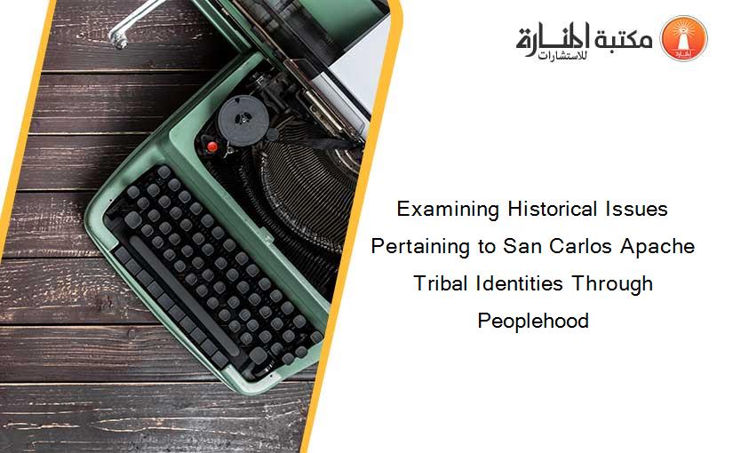 Examining Historical Issues Pertaining to San Carlos Apache Tribal Identities Through Peoplehood