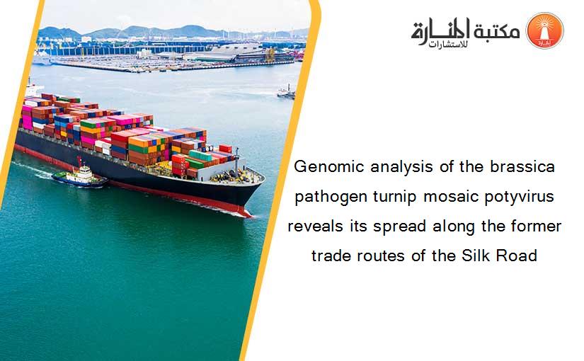 Genomic analysis of the brassica pathogen turnip mosaic potyvirus reveals its spread along the former trade routes of the Silk Road