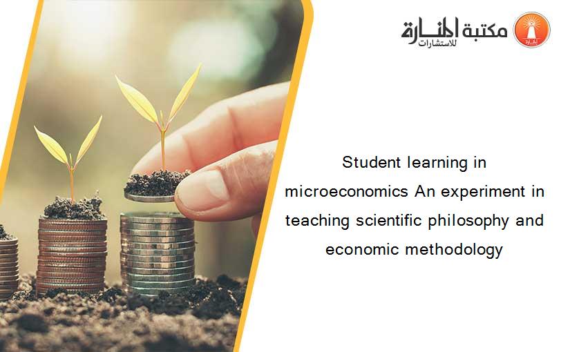 Student learning in microeconomics An experiment in teaching scientific philosophy and economic methodology