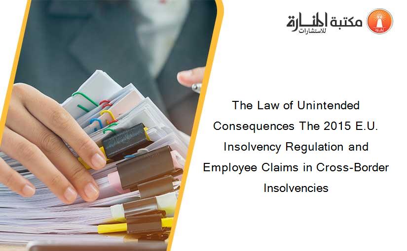 The Law of Unintended Consequences The 2015 E.U. Insolvency Regulation and Employee Claims in Cross-Border Insolvencies