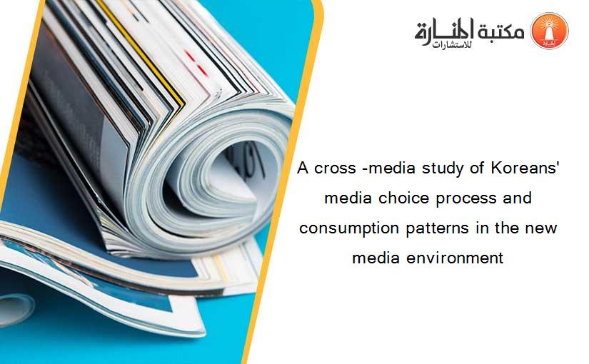 A cross -media study of Koreans' media choice process and consumption patterns in the new media environment