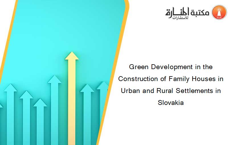 Green Development in the Construction of Family Houses in Urban and Rural Settlements in Slovakia