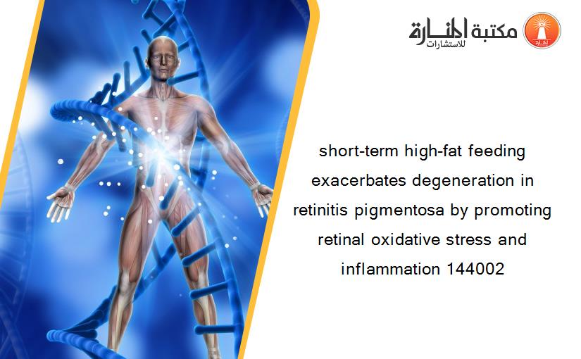 short-term high-fat feeding exacerbates degeneration in retinitis pigmentosa by promoting retinal oxidative stress and inflammation 144002