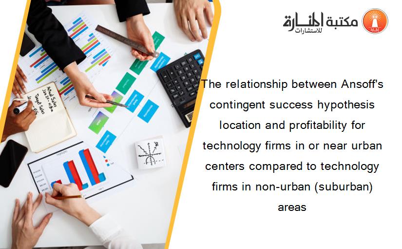 The relationship between Ansoff's contingent success hypothesis location and profitability for technology firms in or near urban centers compared to technology firms in non-urban (suburban) areas