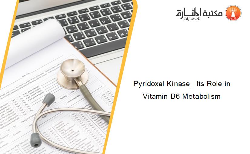 Pyridoxal Kinase_ Its Role in Vitamin B6 Metabolism