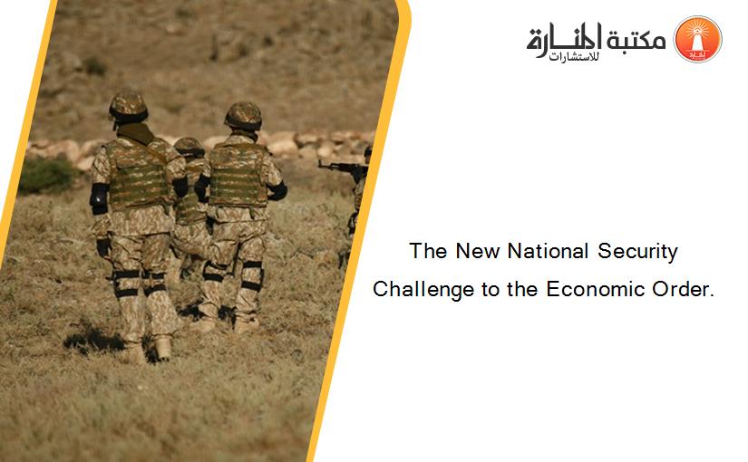 The New National Security Challenge to the Economic Order.