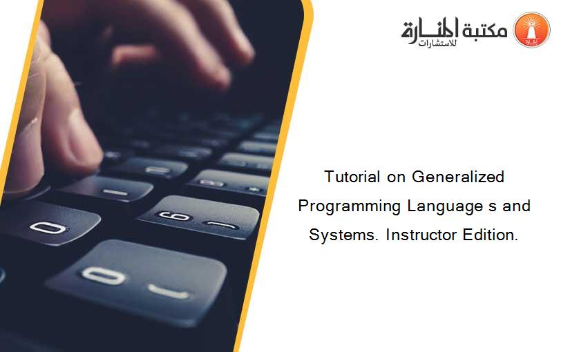 Tutorial on Generalized Programming Language s and Systems. Instructor Edition.